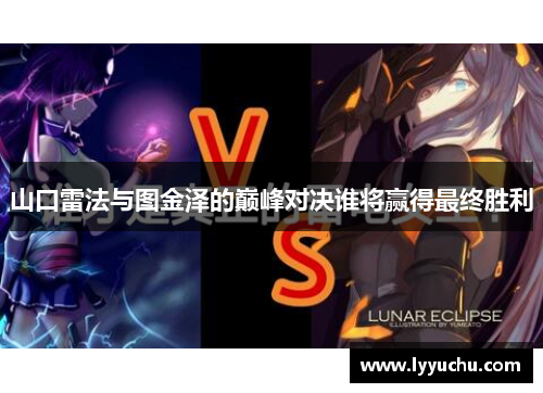 山口雷法与图金泽的巅峰对决谁将赢得最终胜利